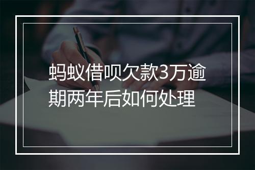 蚂蚁借呗欠款3万逾期两年后如何处理