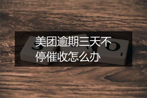 美团逾期三天不停催收怎么办