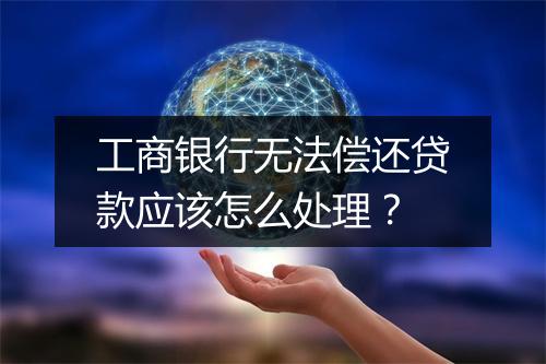 工商银行无法偿还贷款应该怎么处理？