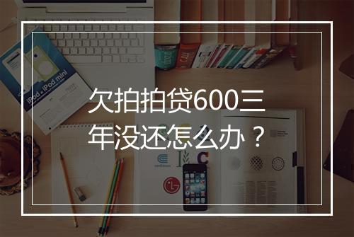 欠拍拍贷600三年没还怎么办？