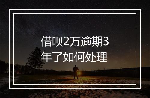 借呗2万逾期3年了如何处理