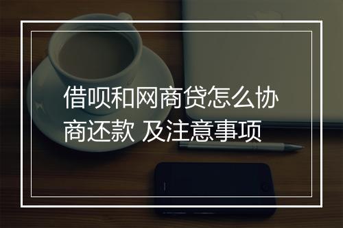 借呗和网商贷怎么协商还款 及注意事项
