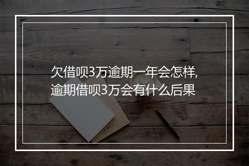 欠借呗3万逾期一年会怎样,逾期借呗3万会有什么后果