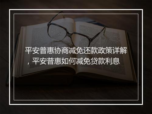平安普惠协商减免还款政策详解，平安普惠如何减免贷款利息