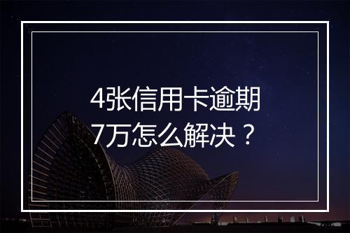4张信用卡逾期7万怎么解决？