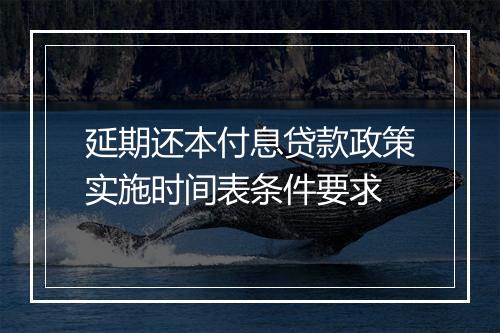 延期还本付息贷款政策实施时间表条件要求