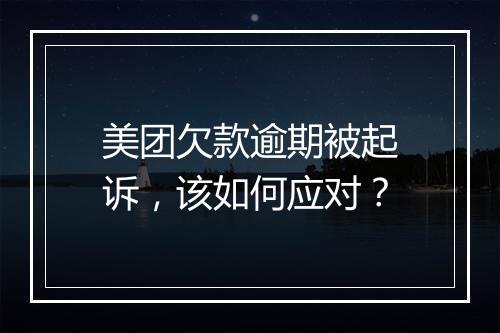 美团欠款逾期被起诉，该如何应对？