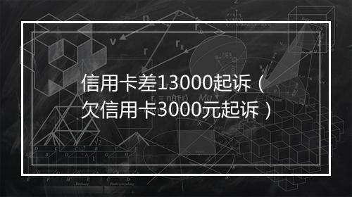 信用卡差13000起诉（欠信用卡3000元起诉）