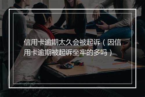 信用卡逾期太久会被起诉（因信用卡逾期被起诉坐牢的多吗）