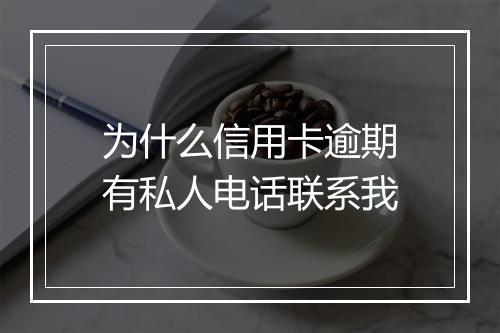 为什么信用卡逾期有私人电话联系我