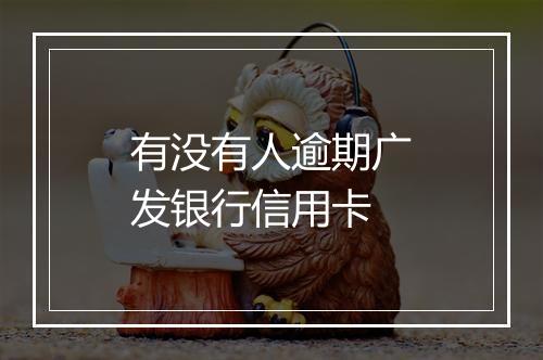 有没有人逾期广发银行信用卡