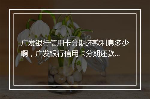 广发银行信用卡分期还款利息多少啊，广发银行信用卡分期还款利息多少
