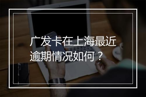 广发卡在上海最近逾期情况如何？