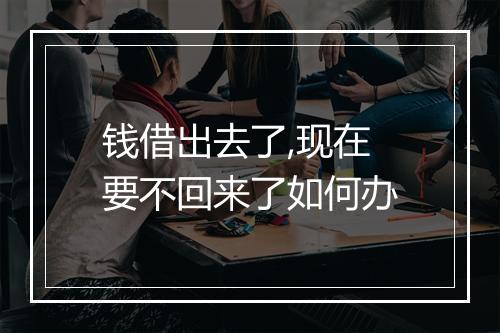 钱借出去了,现在要不回来了如何办
