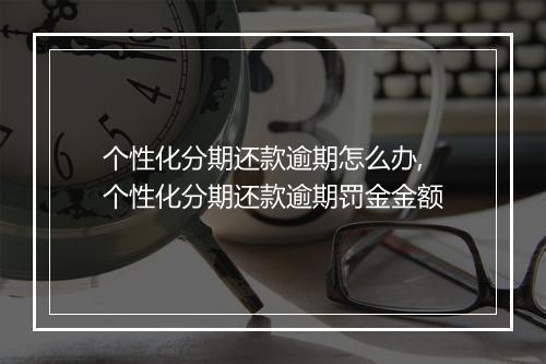 个性化分期还款逾期怎么办,个性化分期还款逾期罚金金额