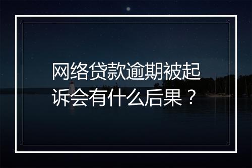 网络贷款逾期被起诉会有什么后果？