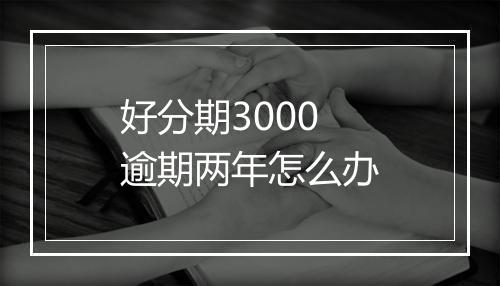 好分期3000逾期两年怎么办