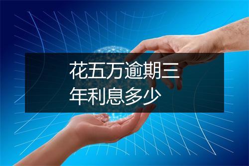 花五万逾期三年利息多少