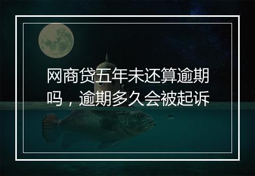 网商贷五年未还算逾期吗，逾期多久会被起诉