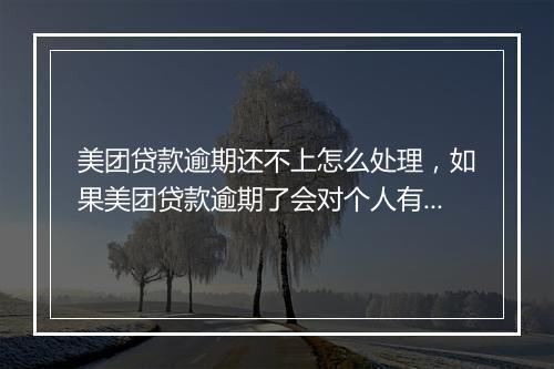 美团贷款逾期还不上怎么处理，如果美团贷款逾期了会对个人有很大影响吗