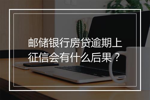 邮储银行房贷逾期上征信会有什么后果？