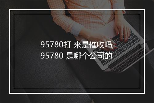 95780打 来是催收吗,95780 是哪个公司的