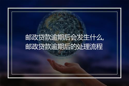 邮政贷款逾期后会发生什么,邮政贷款逾期后的处理流程