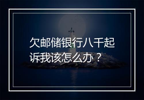 欠邮储银行八千起诉我该怎么办？