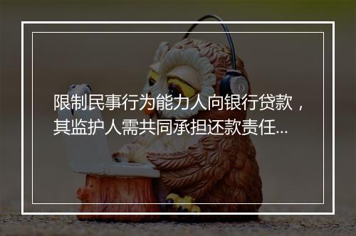 限制民事行为能力人向银行贷款，其监护人需共同承担还款责任吗？