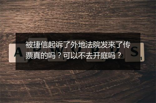 被捷信起诉了外地法院发来了传票真的吗？可以不去开庭吗？