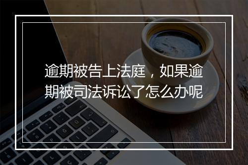 逾期被告上法庭，如果逾期被司法诉讼了怎么办呢