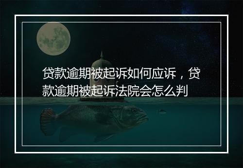 贷款逾期被起诉如何应诉，贷款逾期被起诉法院会怎么判
