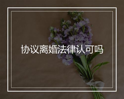 协议离婚法律认可吗