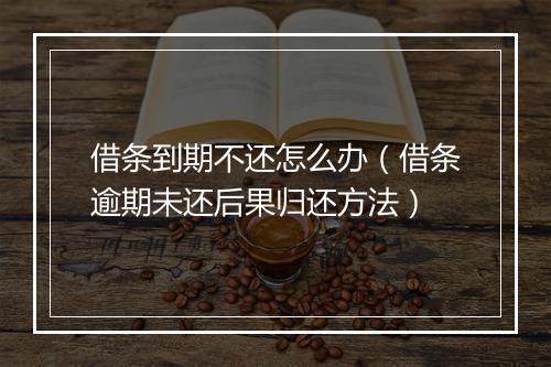 借条到期不还怎么办（借条逾期未还后果归还方法）
