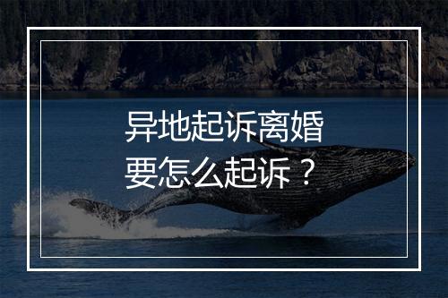 异地起诉离婚要怎么起诉？