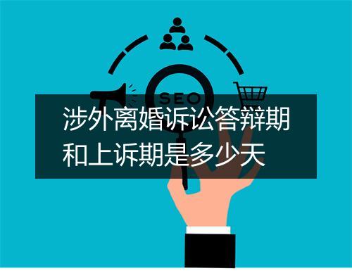 涉外离婚诉讼答辩期和上诉期是多少天