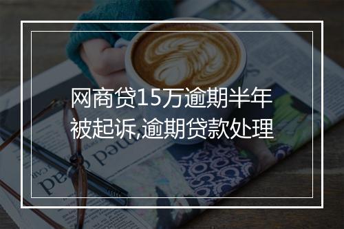 网商贷15万逾期半年被起诉,逾期贷款处理