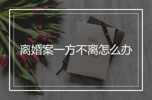 离婚案一方不离怎么办