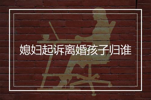 媳妇起诉离婚孩子归谁