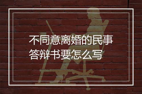 不同意离婚的民事答辩书要怎么写