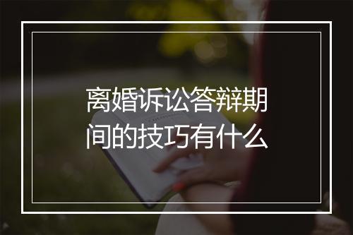 离婚诉讼答辩期间的技巧有什么