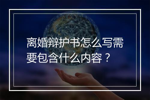 离婚辩护书怎么写需要包含什么内容？