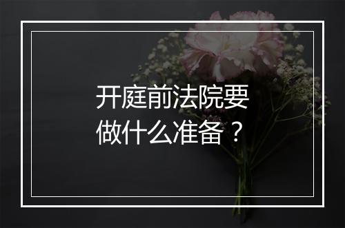 开庭前法院要做什么准备？