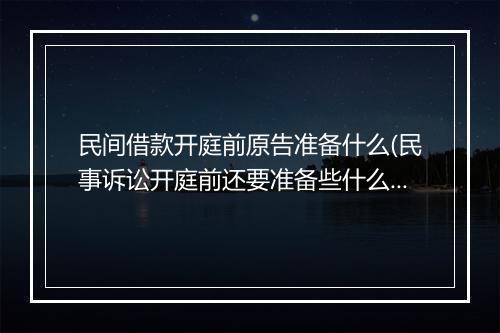 民间借款开庭前原告准备什么(民事诉讼开庭前还要准备些什么)