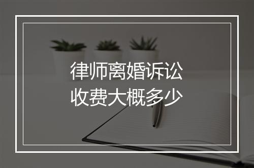 律师离婚诉讼收费大概多少