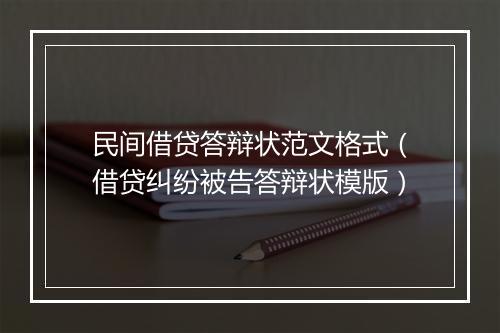民间借贷答辩状范文格式（借贷纠纷被告答辩状模版）