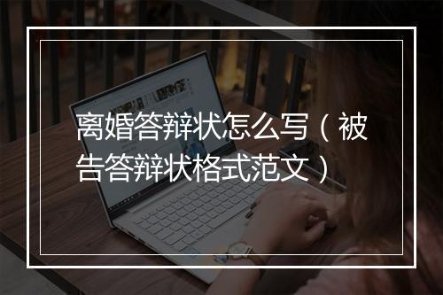 离婚答辩状怎么写（被告答辩状格式范文）