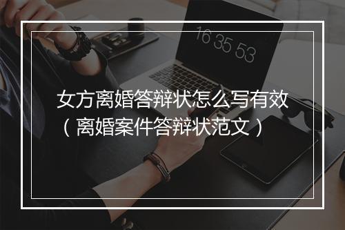 女方离婚答辩状怎么写有效（离婚案件答辩状范文）