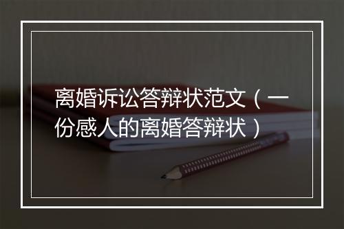 离婚诉讼答辩状范文（一份感人的离婚答辩状）