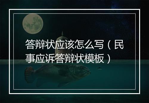 答辩状应该怎么写（民事应诉答辩状模板）